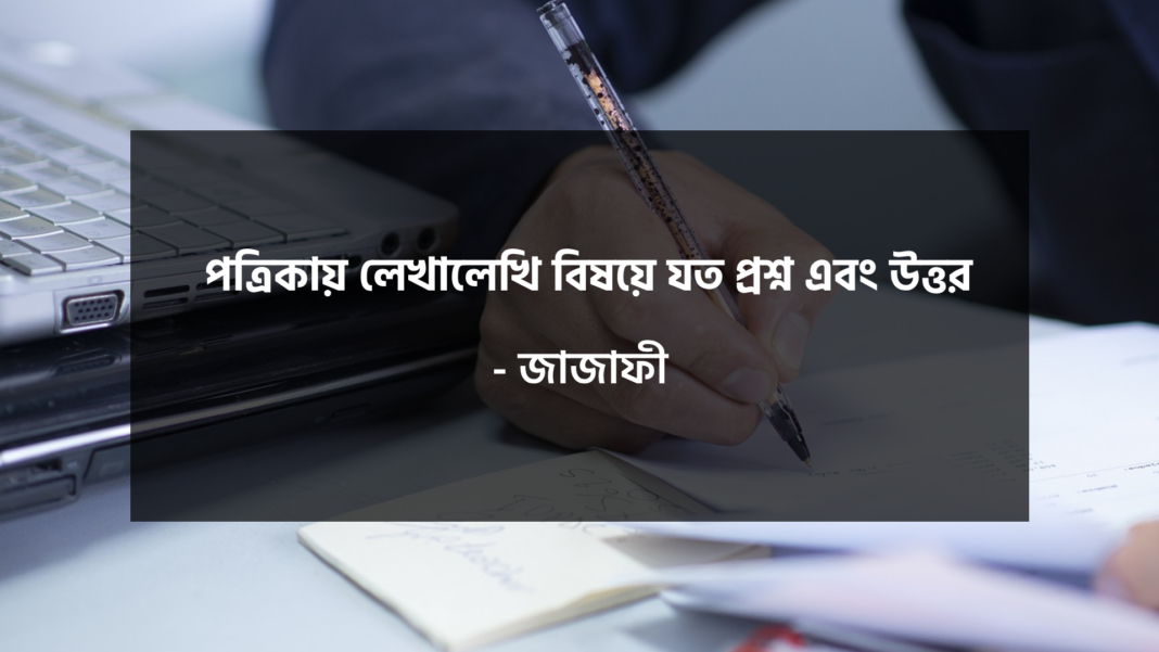 পত্রিকায় লেখালেখি বিষয়ে যত প্রশ্ন এবং উত্তর-জাজাফী